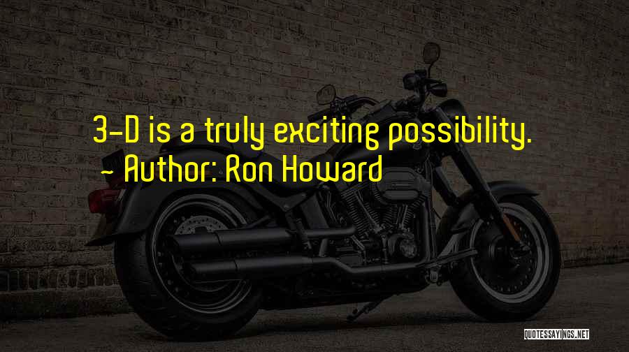 Ron Howard Quotes: 3-d Is A Truly Exciting Possibility.