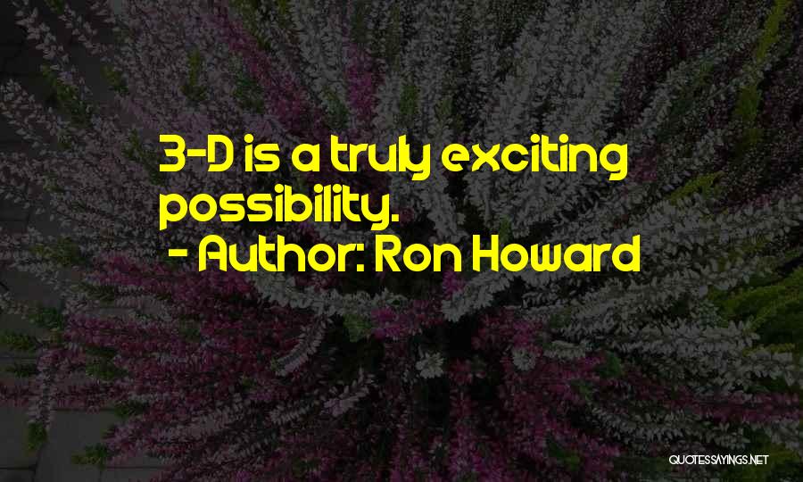 Ron Howard Quotes: 3-d Is A Truly Exciting Possibility.