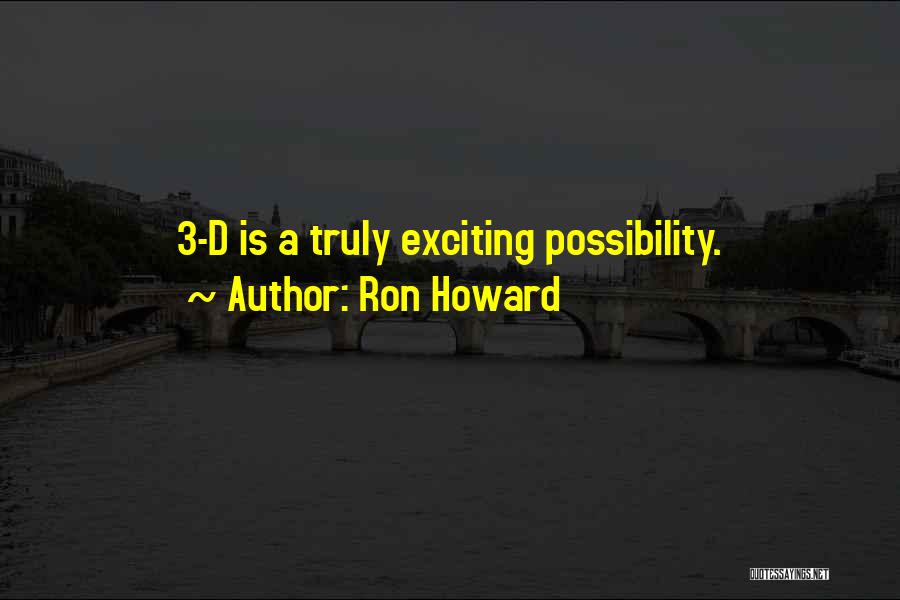 Ron Howard Quotes: 3-d Is A Truly Exciting Possibility.