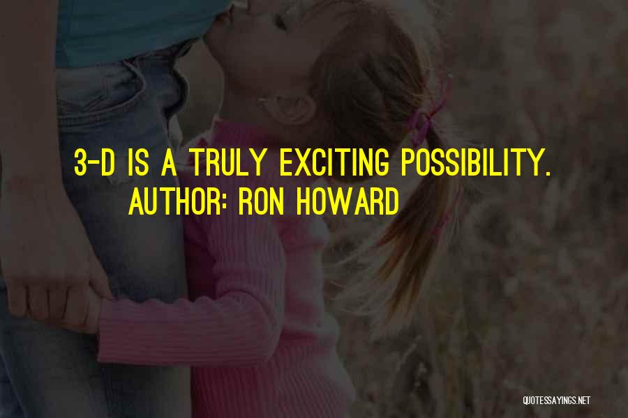Ron Howard Quotes: 3-d Is A Truly Exciting Possibility.