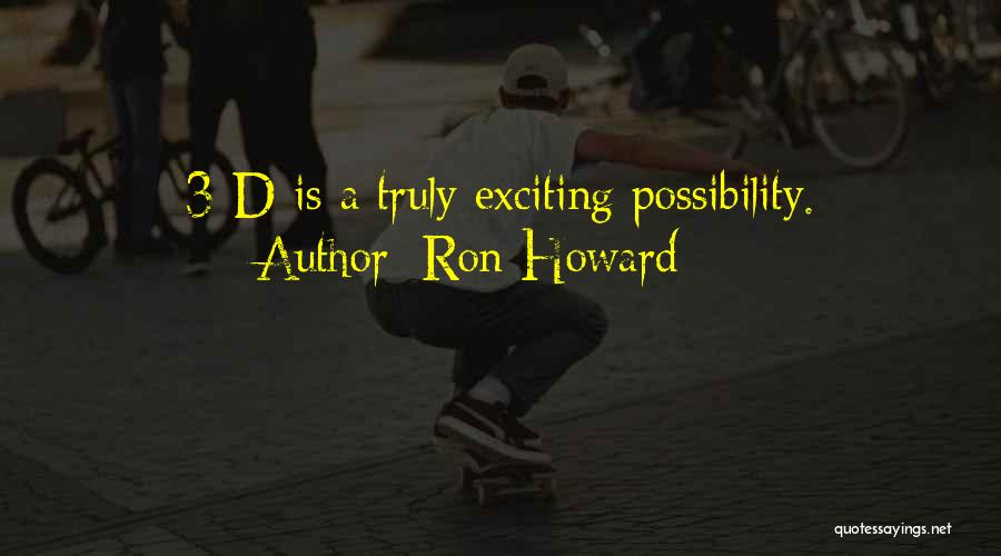 Ron Howard Quotes: 3-d Is A Truly Exciting Possibility.