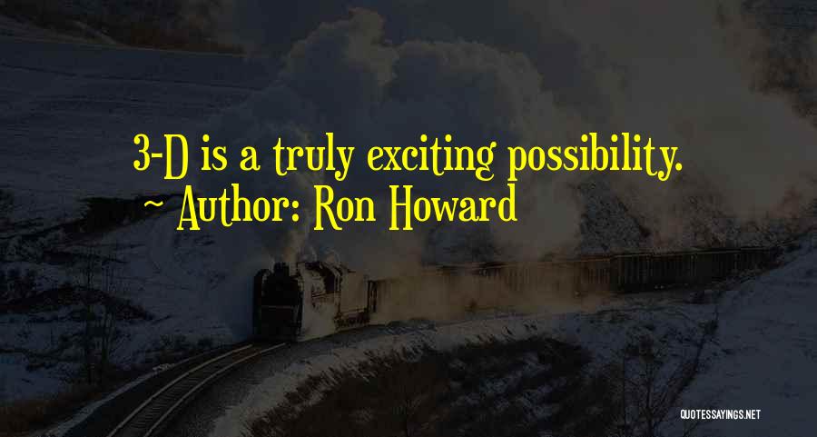 Ron Howard Quotes: 3-d Is A Truly Exciting Possibility.