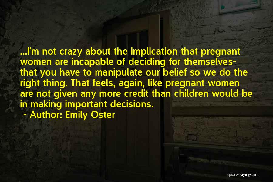 Emily Oster Quotes: ...i'm Not Crazy About The Implication That Pregnant Women Are Incapable Of Deciding For Themselves- That You Have To Manipulate
