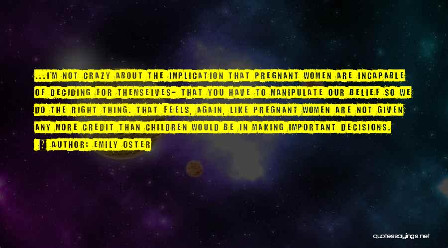 Emily Oster Quotes: ...i'm Not Crazy About The Implication That Pregnant Women Are Incapable Of Deciding For Themselves- That You Have To Manipulate