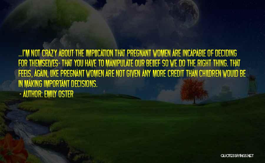 Emily Oster Quotes: ...i'm Not Crazy About The Implication That Pregnant Women Are Incapable Of Deciding For Themselves- That You Have To Manipulate