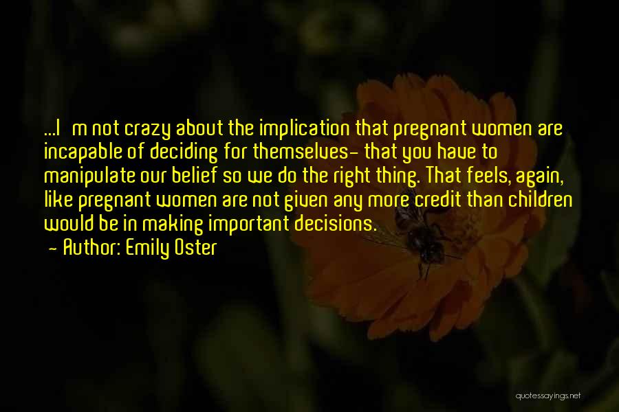 Emily Oster Quotes: ...i'm Not Crazy About The Implication That Pregnant Women Are Incapable Of Deciding For Themselves- That You Have To Manipulate