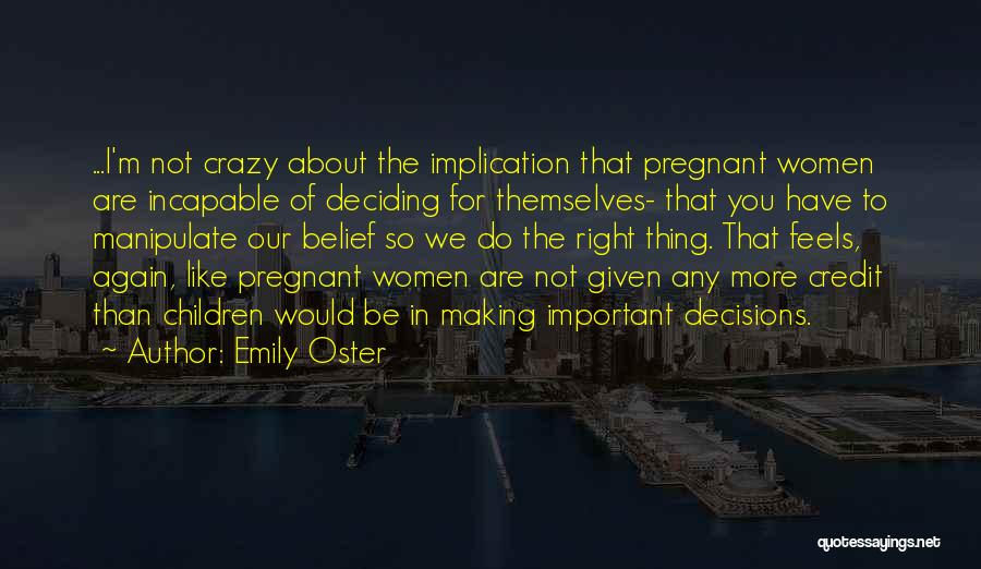 Emily Oster Quotes: ...i'm Not Crazy About The Implication That Pregnant Women Are Incapable Of Deciding For Themselves- That You Have To Manipulate