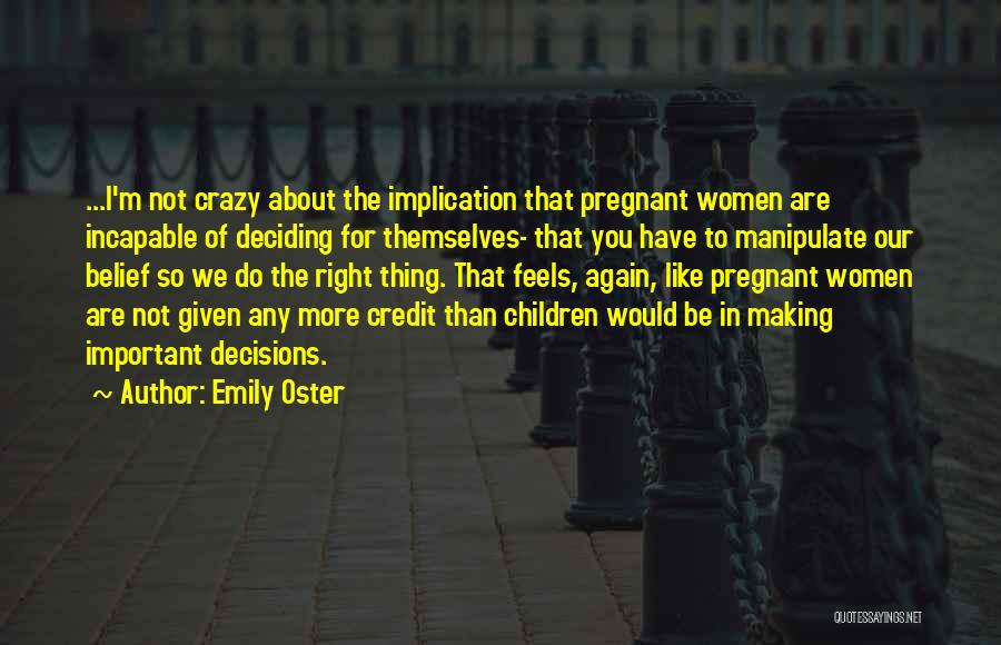 Emily Oster Quotes: ...i'm Not Crazy About The Implication That Pregnant Women Are Incapable Of Deciding For Themselves- That You Have To Manipulate