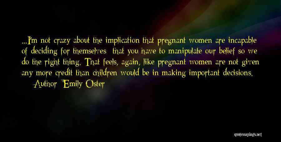 Emily Oster Quotes: ...i'm Not Crazy About The Implication That Pregnant Women Are Incapable Of Deciding For Themselves- That You Have To Manipulate