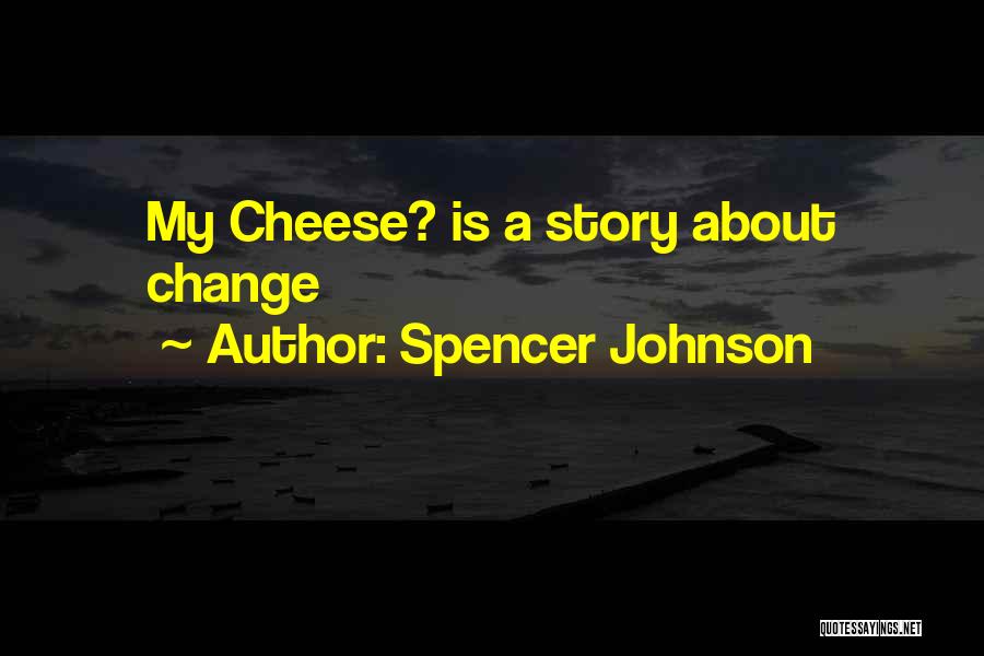 Spencer Johnson Quotes: My Cheese? Is A Story About Change