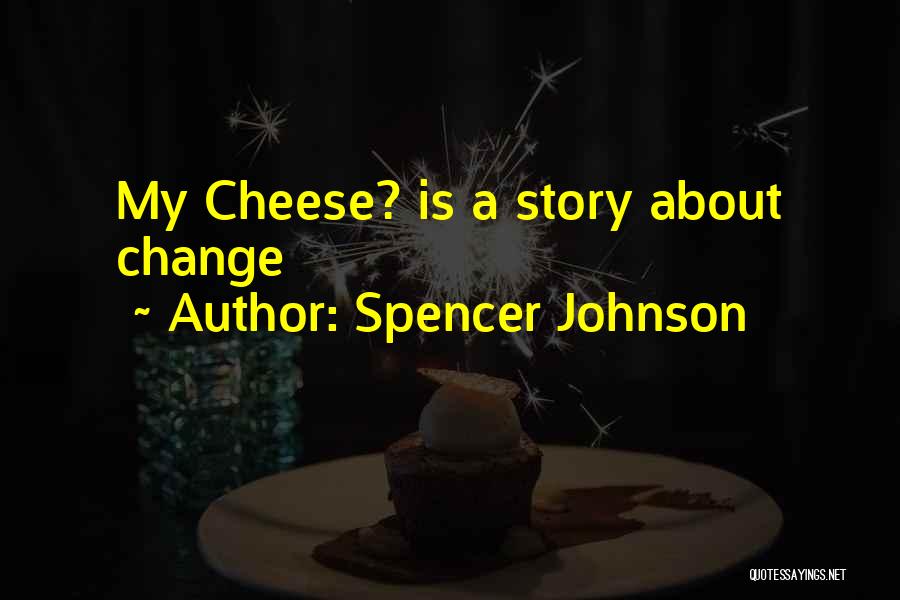 Spencer Johnson Quotes: My Cheese? Is A Story About Change