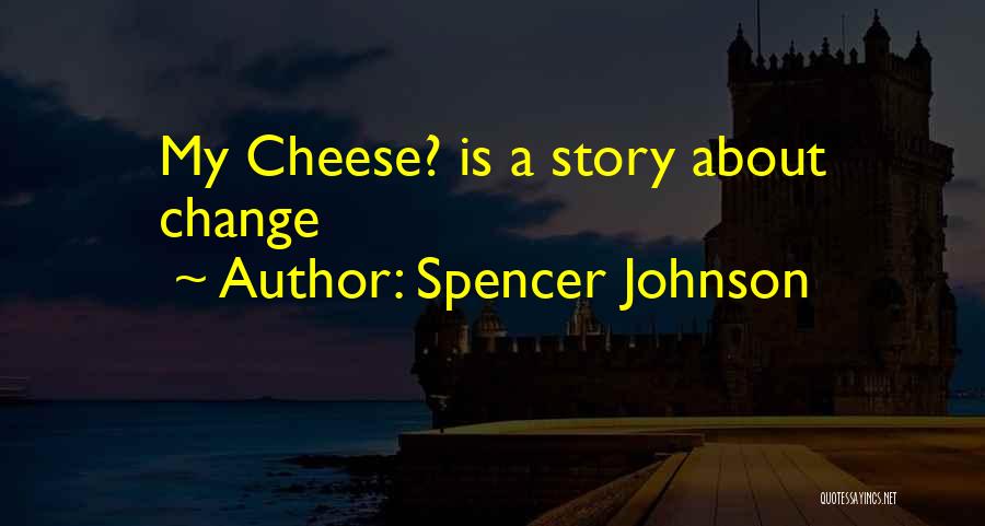 Spencer Johnson Quotes: My Cheese? Is A Story About Change