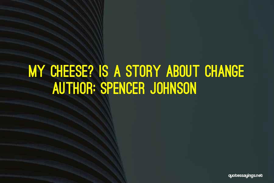 Spencer Johnson Quotes: My Cheese? Is A Story About Change