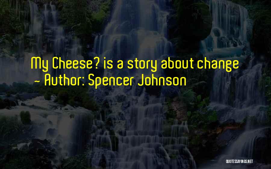 Spencer Johnson Quotes: My Cheese? Is A Story About Change