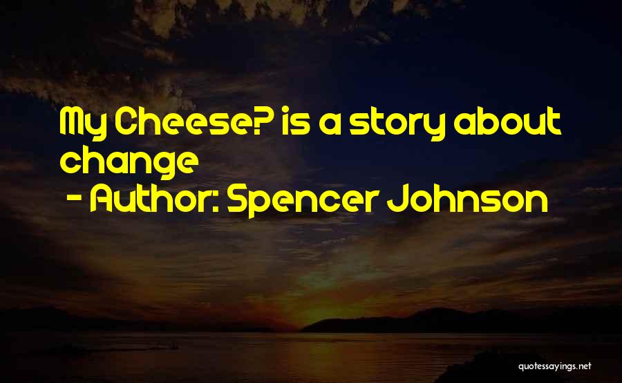 Spencer Johnson Quotes: My Cheese? Is A Story About Change