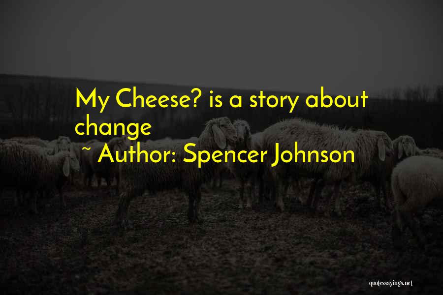 Spencer Johnson Quotes: My Cheese? Is A Story About Change