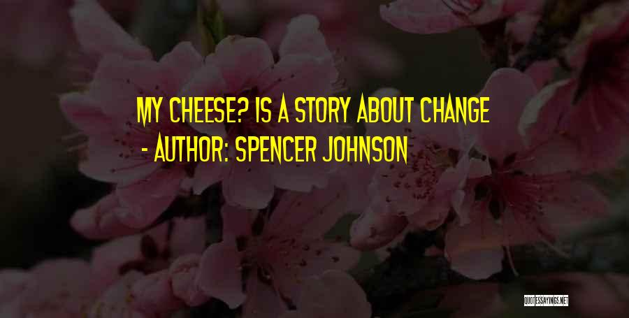 Spencer Johnson Quotes: My Cheese? Is A Story About Change