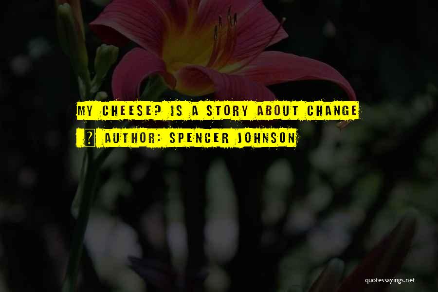 Spencer Johnson Quotes: My Cheese? Is A Story About Change