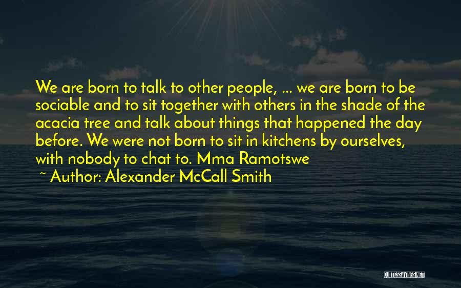 Alexander McCall Smith Quotes: We Are Born To Talk To Other People, ... We Are Born To Be Sociable And To Sit Together With