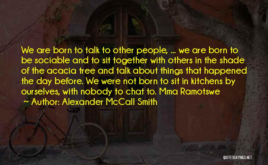 Alexander McCall Smith Quotes: We Are Born To Talk To Other People, ... We Are Born To Be Sociable And To Sit Together With