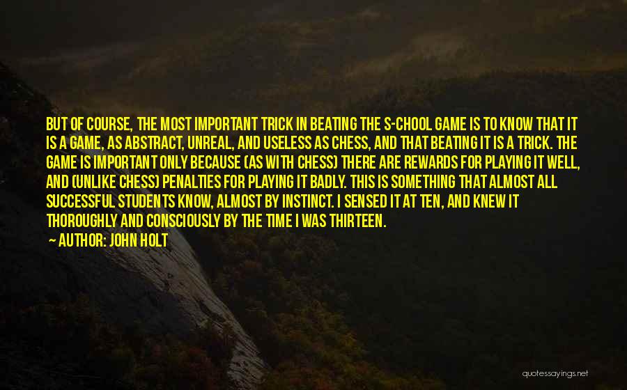 John Holt Quotes: But Of Course, The Most Important Trick In Beating The S-chool Game Is To Know That It Is A Game,