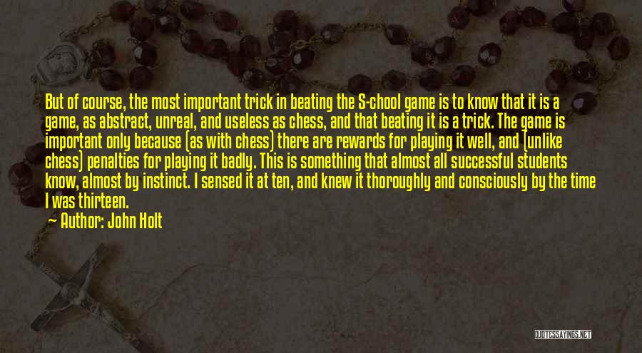 John Holt Quotes: But Of Course, The Most Important Trick In Beating The S-chool Game Is To Know That It Is A Game,