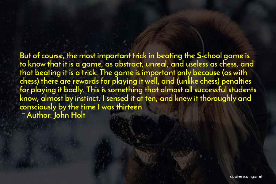 John Holt Quotes: But Of Course, The Most Important Trick In Beating The S-chool Game Is To Know That It Is A Game,
