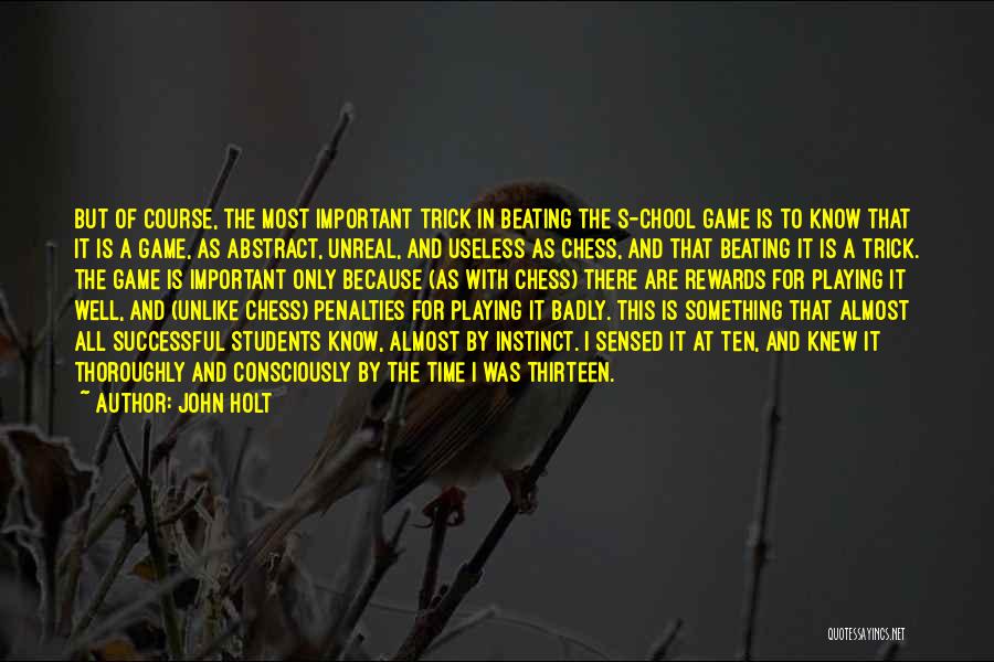 John Holt Quotes: But Of Course, The Most Important Trick In Beating The S-chool Game Is To Know That It Is A Game,