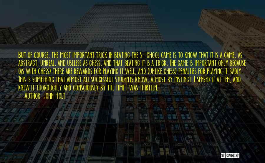 John Holt Quotes: But Of Course, The Most Important Trick In Beating The S-chool Game Is To Know That It Is A Game,