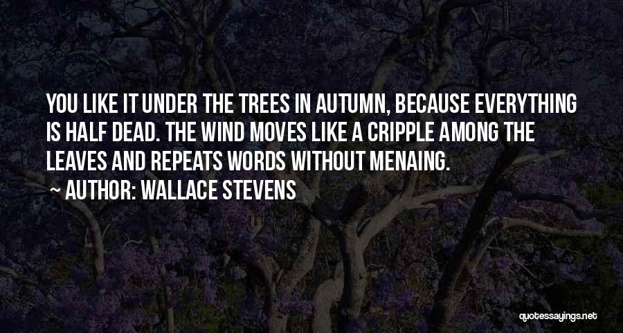 Wallace Stevens Quotes: You Like It Under The Trees In Autumn, Because Everything Is Half Dead. The Wind Moves Like A Cripple Among