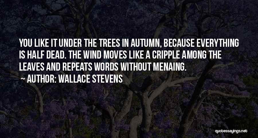 Wallace Stevens Quotes: You Like It Under The Trees In Autumn, Because Everything Is Half Dead. The Wind Moves Like A Cripple Among