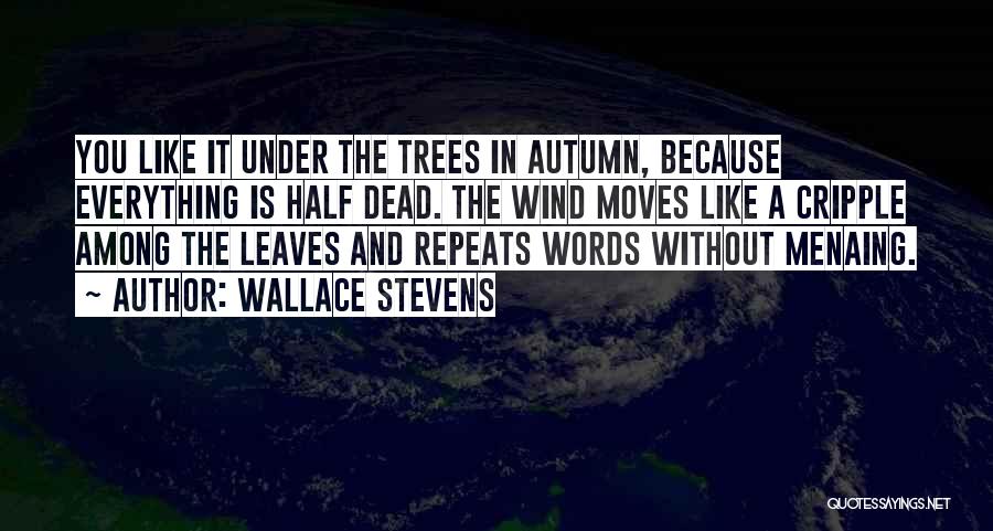 Wallace Stevens Quotes: You Like It Under The Trees In Autumn, Because Everything Is Half Dead. The Wind Moves Like A Cripple Among