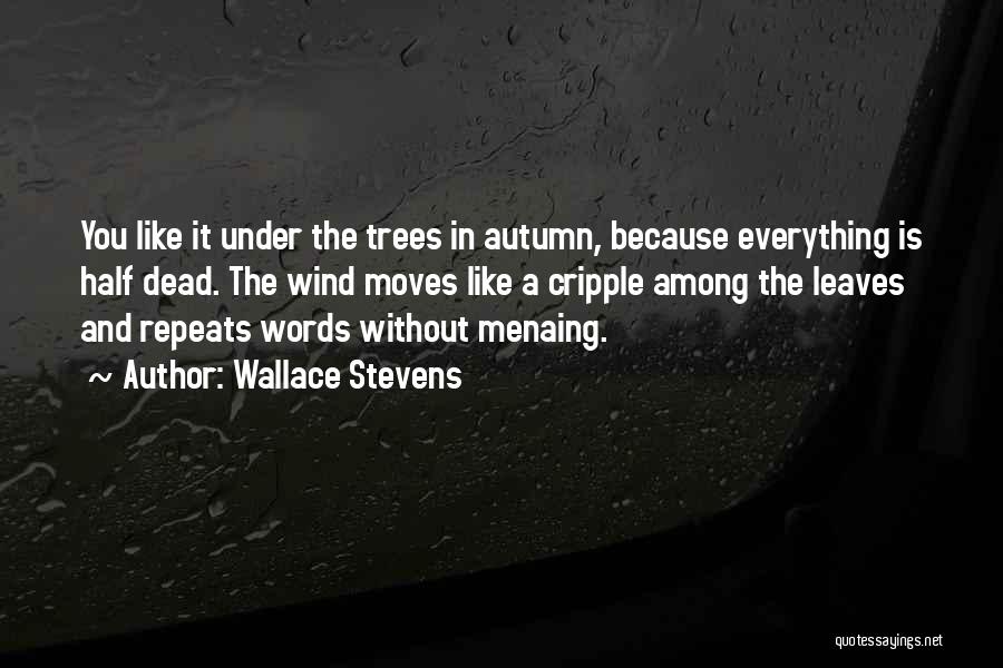 Wallace Stevens Quotes: You Like It Under The Trees In Autumn, Because Everything Is Half Dead. The Wind Moves Like A Cripple Among