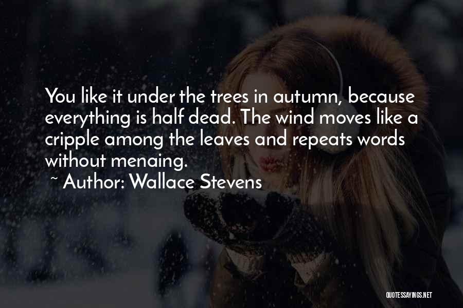 Wallace Stevens Quotes: You Like It Under The Trees In Autumn, Because Everything Is Half Dead. The Wind Moves Like A Cripple Among