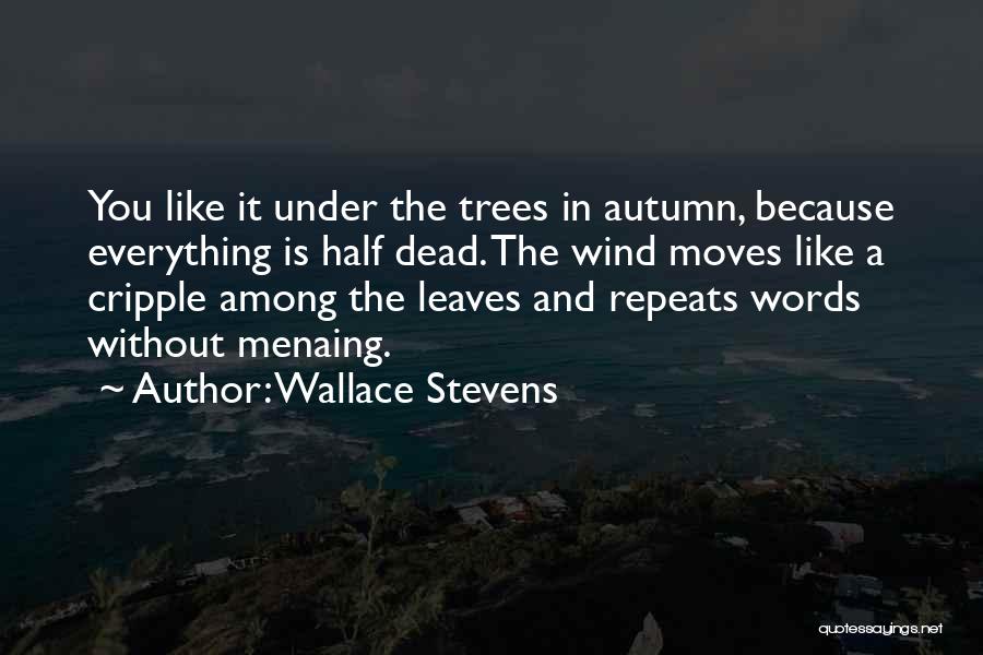 Wallace Stevens Quotes: You Like It Under The Trees In Autumn, Because Everything Is Half Dead. The Wind Moves Like A Cripple Among