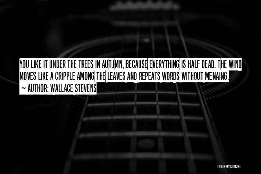 Wallace Stevens Quotes: You Like It Under The Trees In Autumn, Because Everything Is Half Dead. The Wind Moves Like A Cripple Among