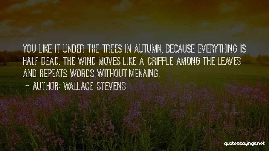 Wallace Stevens Quotes: You Like It Under The Trees In Autumn, Because Everything Is Half Dead. The Wind Moves Like A Cripple Among