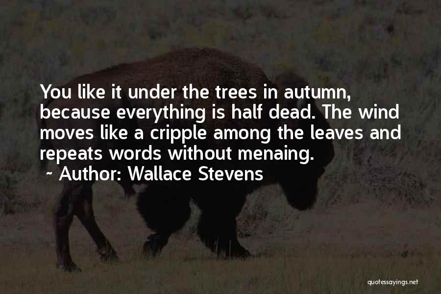 Wallace Stevens Quotes: You Like It Under The Trees In Autumn, Because Everything Is Half Dead. The Wind Moves Like A Cripple Among