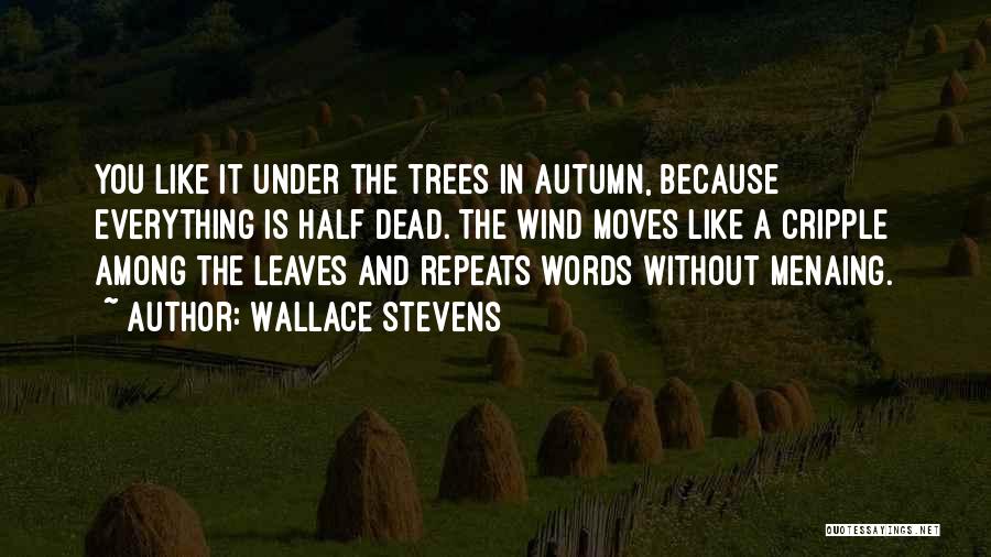 Wallace Stevens Quotes: You Like It Under The Trees In Autumn, Because Everything Is Half Dead. The Wind Moves Like A Cripple Among