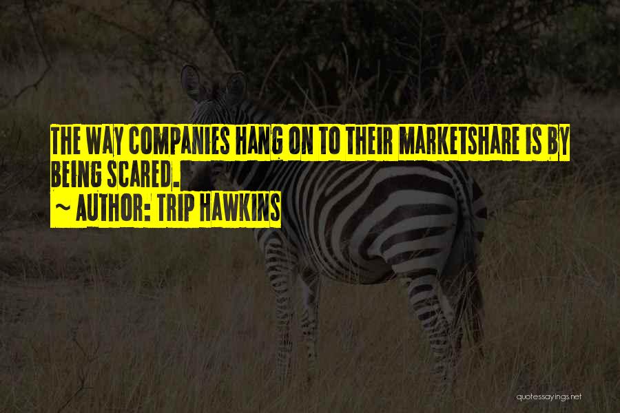 Trip Hawkins Quotes: The Way Companies Hang On To Their Marketshare Is By Being Scared.