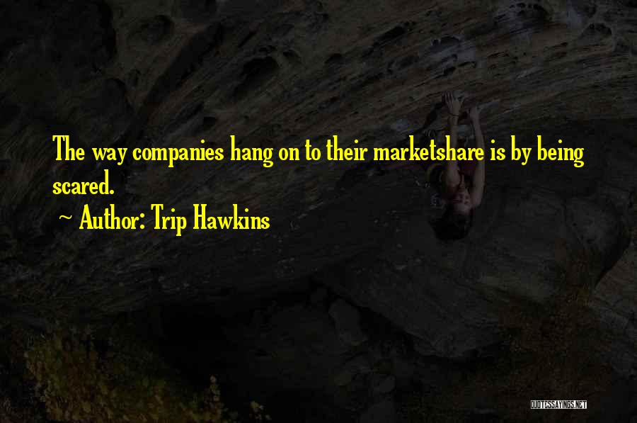 Trip Hawkins Quotes: The Way Companies Hang On To Their Marketshare Is By Being Scared.