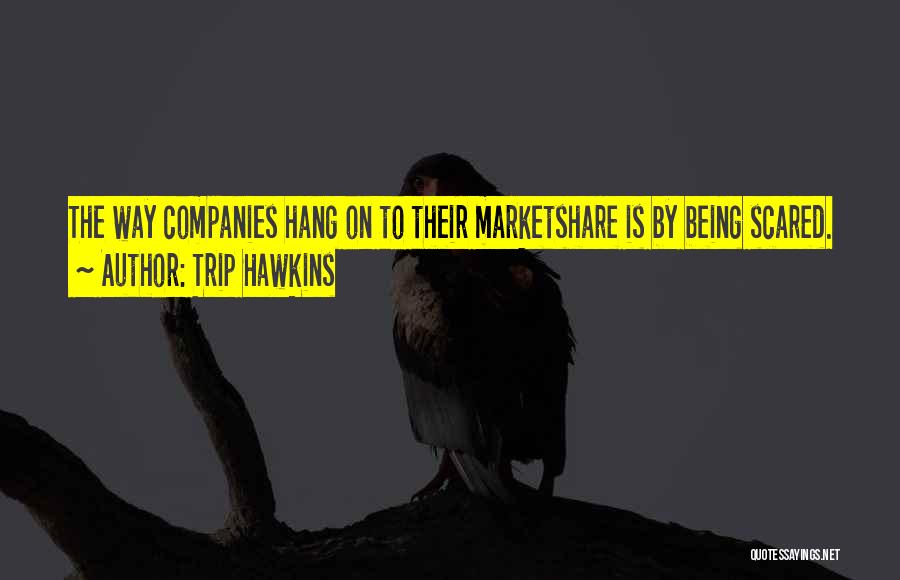 Trip Hawkins Quotes: The Way Companies Hang On To Their Marketshare Is By Being Scared.