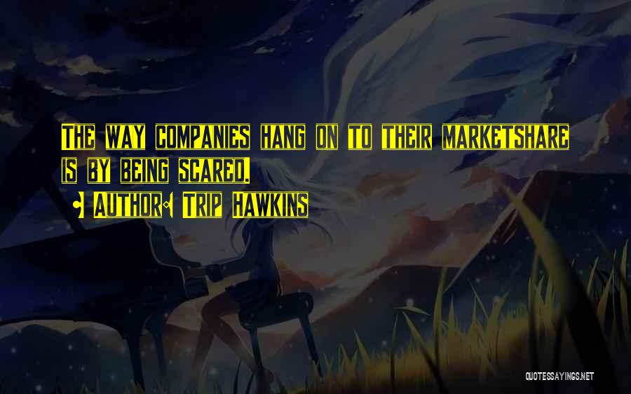 Trip Hawkins Quotes: The Way Companies Hang On To Their Marketshare Is By Being Scared.