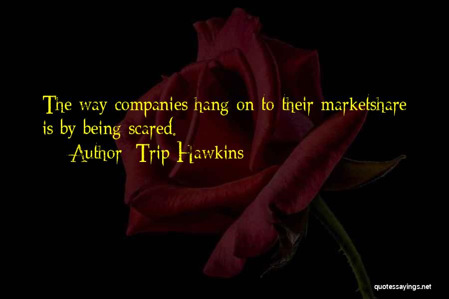 Trip Hawkins Quotes: The Way Companies Hang On To Their Marketshare Is By Being Scared.