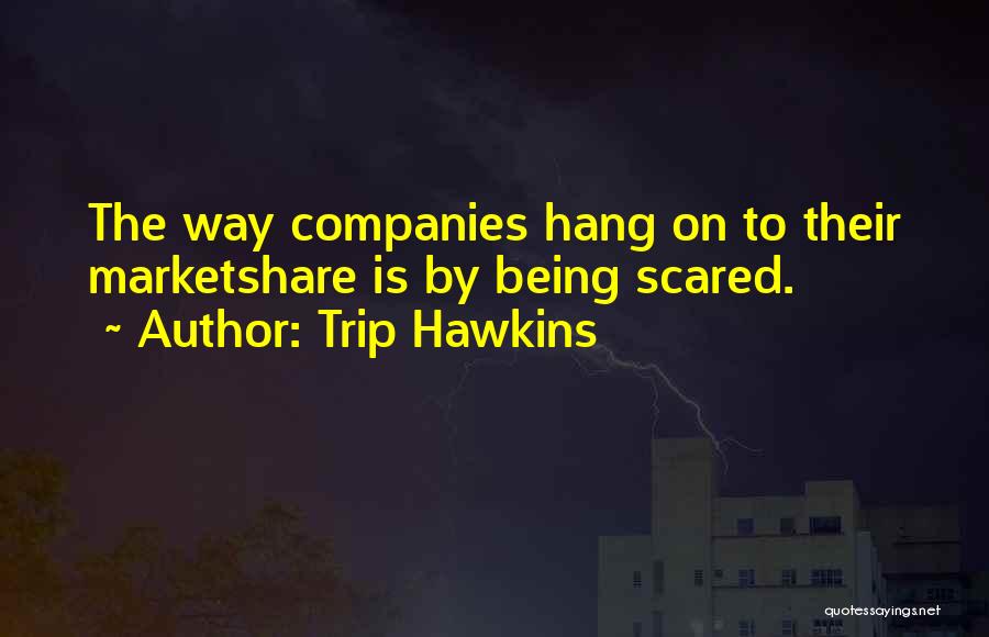 Trip Hawkins Quotes: The Way Companies Hang On To Their Marketshare Is By Being Scared.