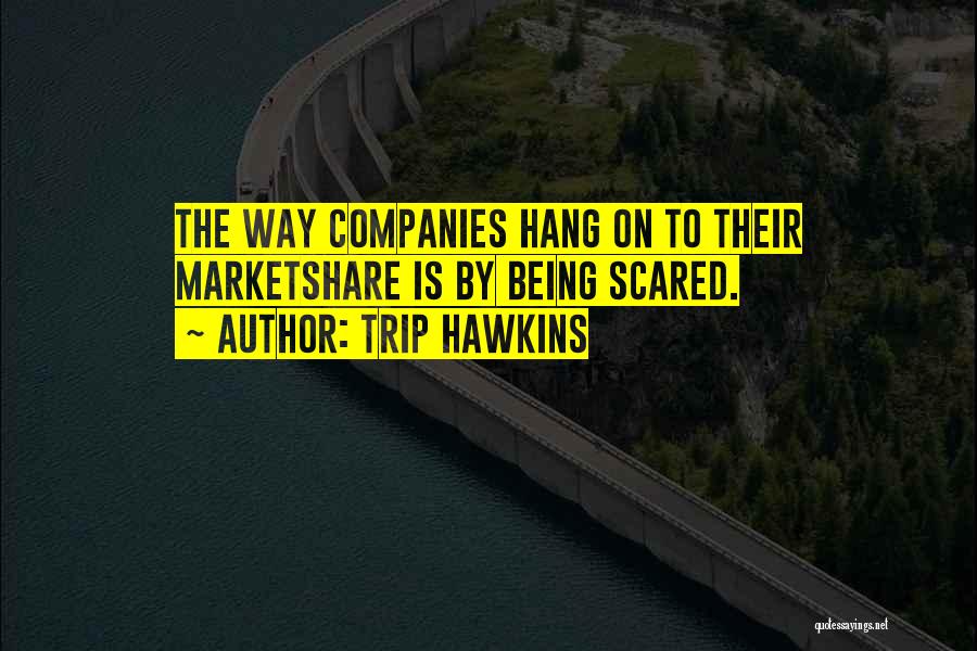 Trip Hawkins Quotes: The Way Companies Hang On To Their Marketshare Is By Being Scared.