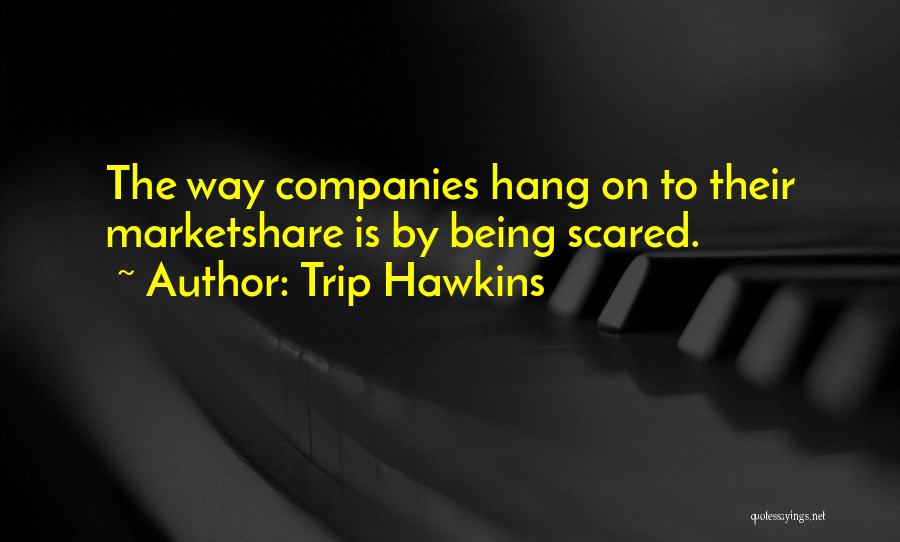 Trip Hawkins Quotes: The Way Companies Hang On To Their Marketshare Is By Being Scared.