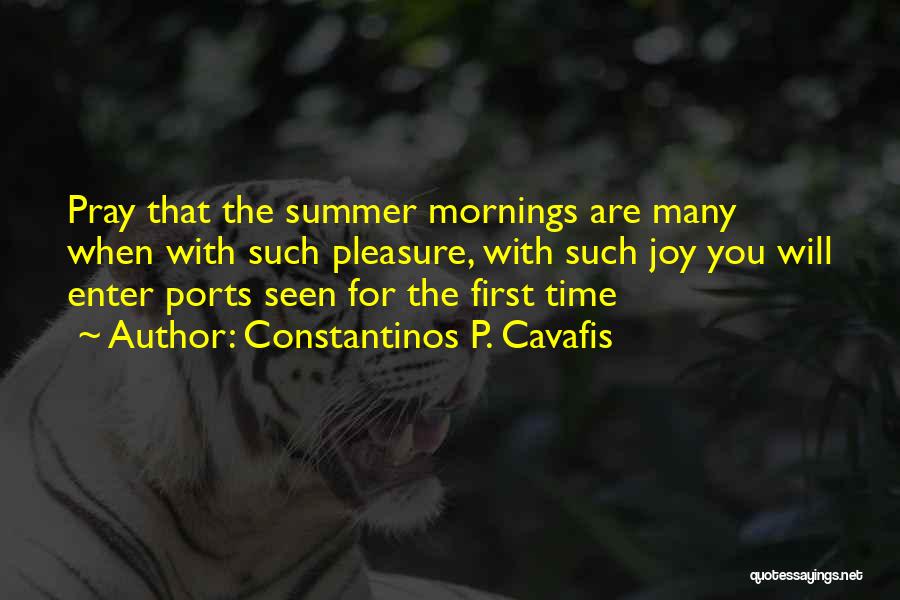 Constantinos P. Cavafis Quotes: Pray That The Summer Mornings Are Many When With Such Pleasure, With Such Joy You Will Enter Ports Seen For