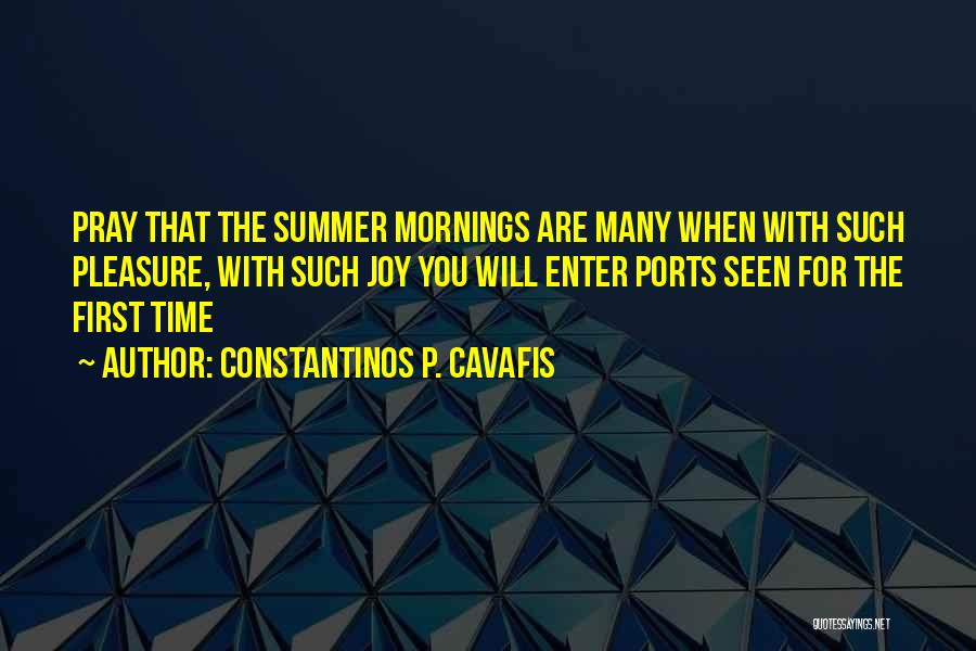 Constantinos P. Cavafis Quotes: Pray That The Summer Mornings Are Many When With Such Pleasure, With Such Joy You Will Enter Ports Seen For