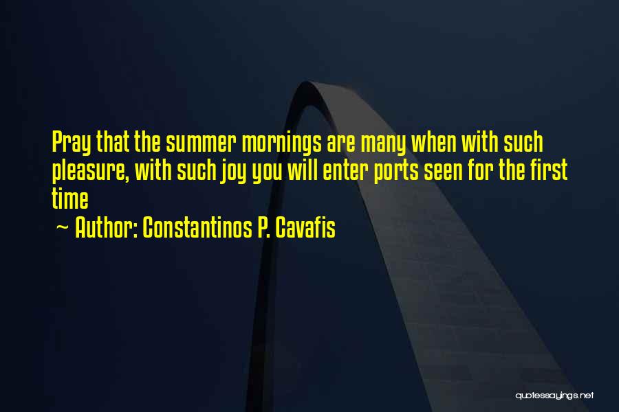 Constantinos P. Cavafis Quotes: Pray That The Summer Mornings Are Many When With Such Pleasure, With Such Joy You Will Enter Ports Seen For